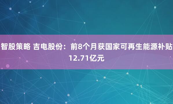 智股策略 吉电股份：前8个月获国家可再生能源补贴12.71亿元