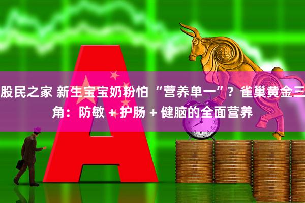 股民之家 新生宝宝奶粉怕 “营养单一”？雀巢黄金三角：防敏 + 护肠 + 健脑的全面营养