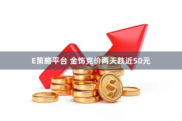 E策略平台 金饰克价两天跌近50元