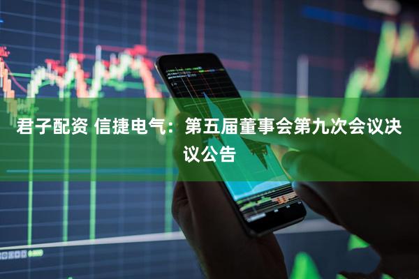 君子配资 信捷电气：第五届董事会第九次会议决议公告