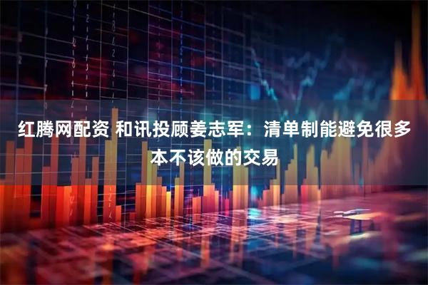 红腾网配资 和讯投顾姜志军：清单制能避免很多本不该做的交易