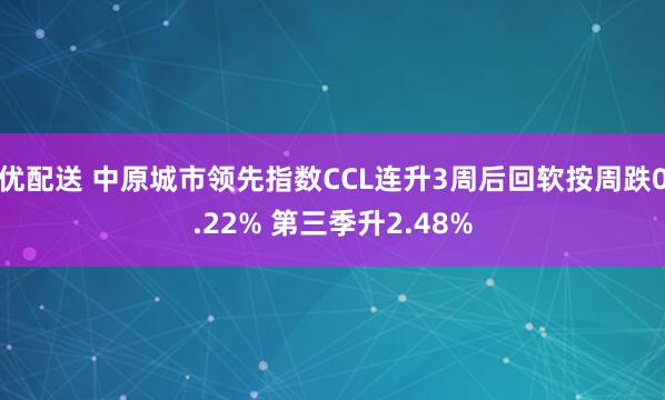 优配送 中原城市领先指数CCL连升3周后回软按周跌0.22% 第三季升2.48%