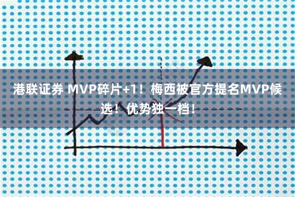 港联证券 MVP碎片+1！梅西被官方提名MVP候选！优势独一档！