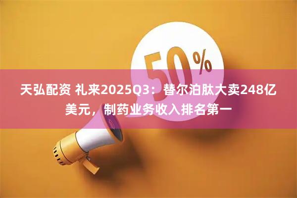 天弘配资 礼来2025Q3:替尔泊肽大卖248亿美元,制药业务收入排名第一