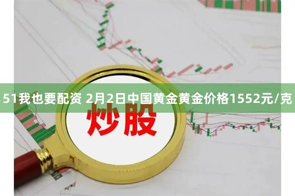 51我也要配资 2月2日中国黄金黄金价格1552元/克