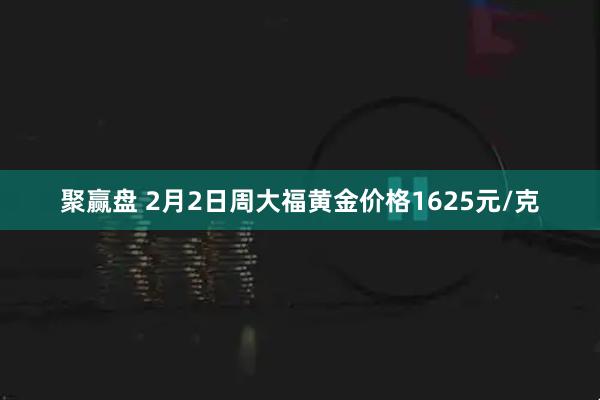 聚赢盘 2月2日周大福黄金价格1625元/克