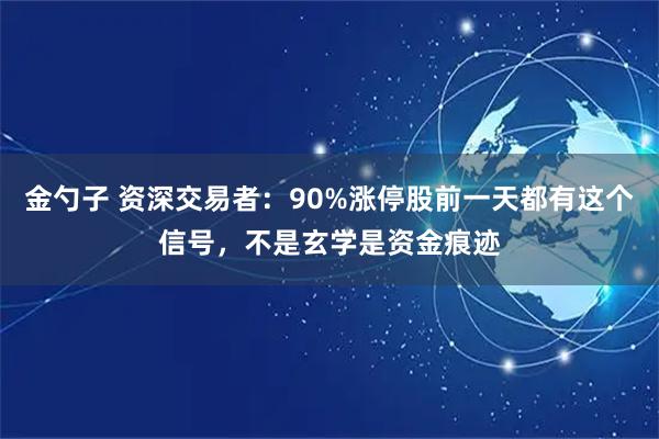 金勺子 资深交易者：90%涨停股前一天都有这个信号，不是玄学是资金痕迹