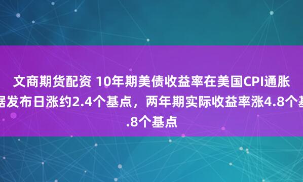 文商期货配资 10年期美债收益率在美国CPI通胀数据发布日涨约2.4个基点，两年期实际收益率涨4.8个基点